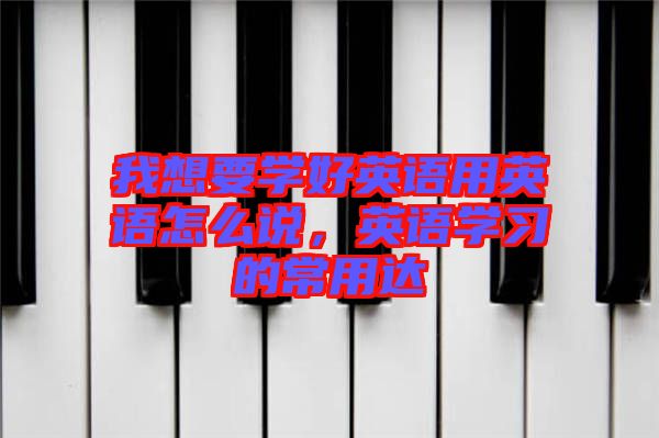 我想要學(xué)好英語用英語怎么說，英語學(xué)習(xí)的常用達(dá)