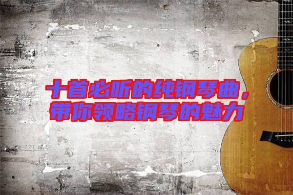 十首必聽(tīng)的純鋼琴曲，帶你領(lǐng)略鋼琴的魅力