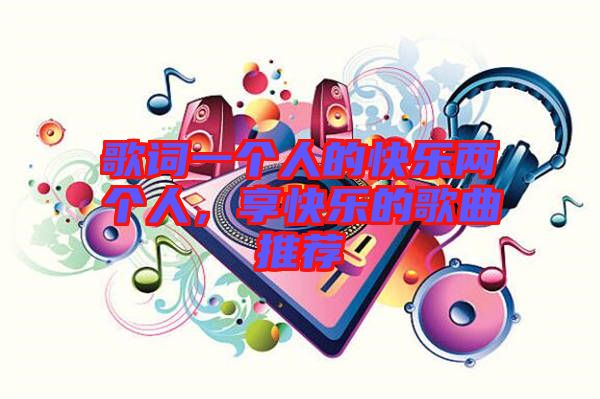 歌詞一個(gè)人的快樂兩個(gè)人，享快樂的歌曲推薦