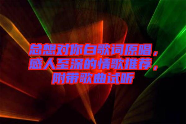 總想對(duì)你白歌詞原唱，感人至深的情歌推薦，附帶歌曲試聽(tīng)
