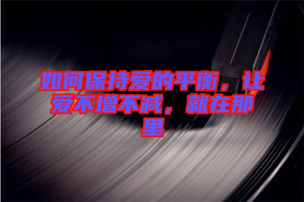 如何保持愛的平衡，讓愛不增不減，就在那里