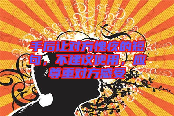 手后讓對(duì)方愧疚的短句，不建議使用，應(yīng)尊重對(duì)方感受