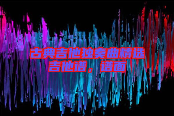 古典吉他獨(dú)奏曲精選吉他譜，譜面