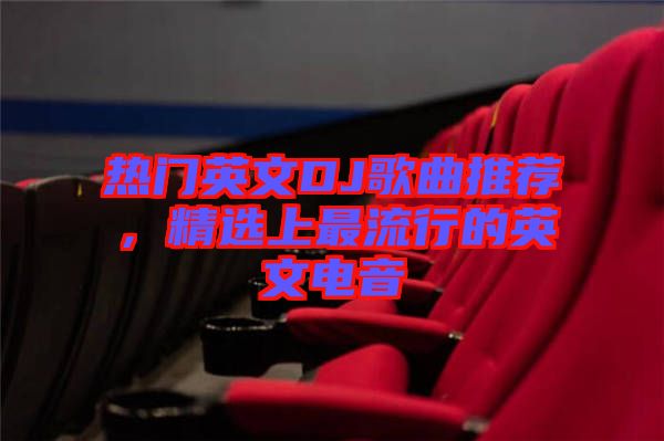 熱門英文DJ歌曲推薦，精選上最流行的英文電音