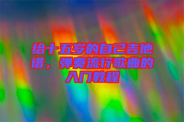 給十五歲的自己吉他譜，彈奏流行歌曲的入門教程