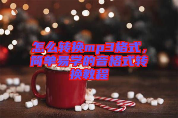 怎么轉(zhuǎn)換mp3格式，簡單易學(xué)的音格式轉(zhuǎn)換教程