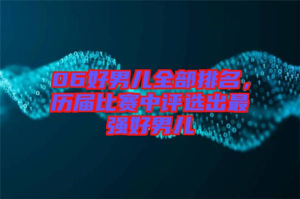 06好男兒全部排名，歷屆比賽中評(píng)選出最強(qiáng)好男兒