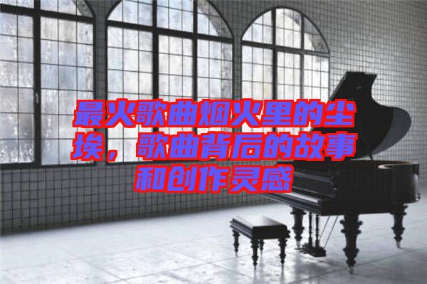 最火歌曲煙火里的塵埃，歌曲背后的故事和創(chuàng)作靈感