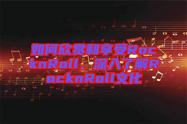 如何欣賞和享受RocknRoll，深入了解RocknRoll文化