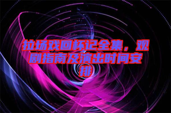 拉場戲回杯記全集，觀劇指南及演出時(shí)間安排