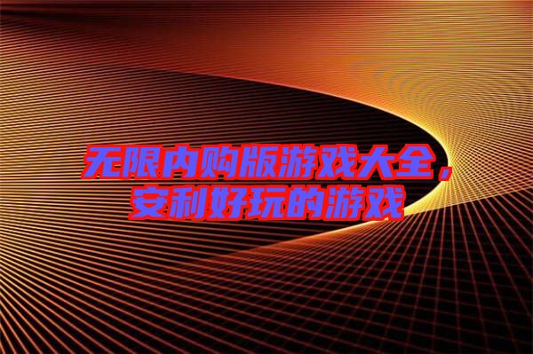 無限內(nèi)購版游戲大全，安利好玩的游戲