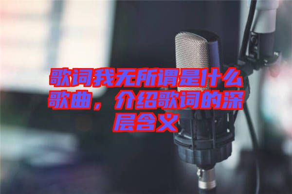 歌詞我無(wú)所謂是什么歌曲，介紹歌詞的深層含義