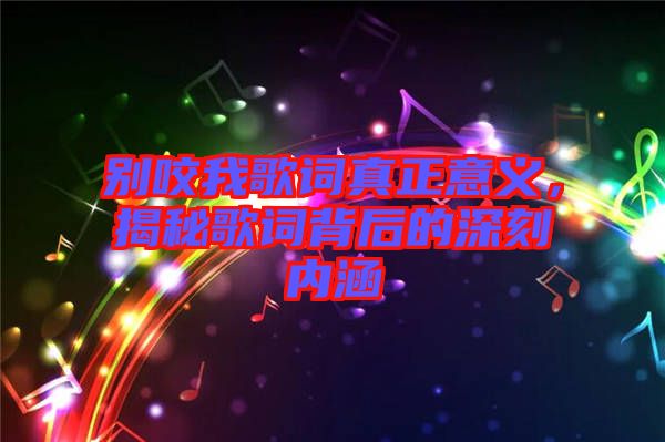 別咬我歌詞真正意義，揭秘歌詞背后的深刻內(nèi)涵