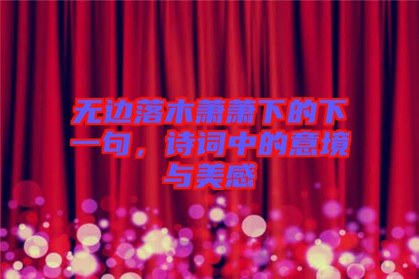 無邊落木蕭蕭下的下一句，詩詞中的意境與美感