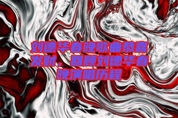 劉德華春晚歌曲恭喜發(fā)財(cái)，回顧劉德華春晚演唱?dú)v程