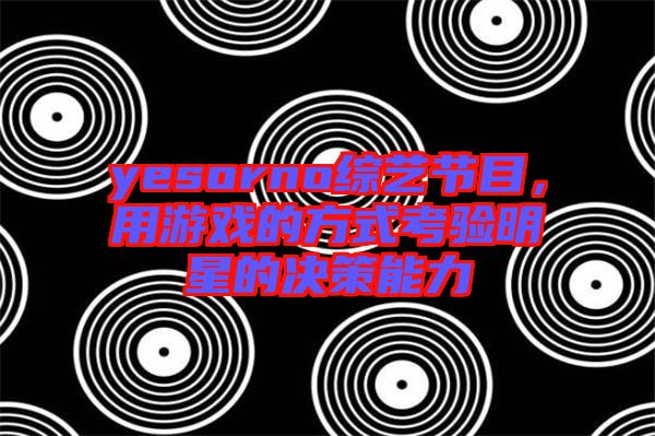 yesorno綜藝節(jié)目，用游戲的方式考驗(yàn)明星的決策能力