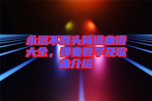 永遠不回頭簡譜曲譜大全，彈奏教學及歌曲介紹
