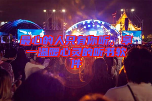 最心的人只有你聽(tīng)，享一溫暖心靈的聽(tīng)書(shū)軟件
