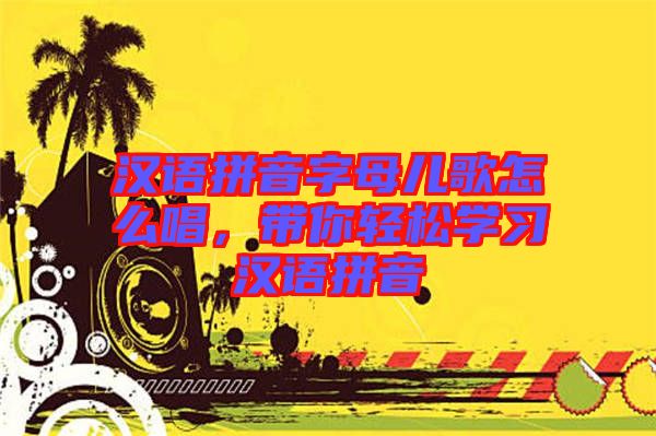 漢語(yǔ)拼音字母兒歌怎么唱，帶你輕松學(xué)習(xí)漢語(yǔ)拼音