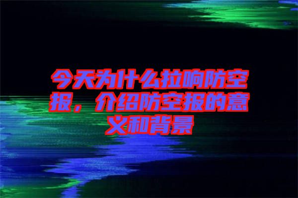 今天為什么拉響防空?qǐng)?bào)，介紹防空?qǐng)?bào)的意義和背景