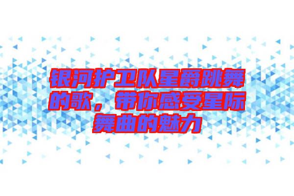 銀河護(hù)衛(wèi)隊(duì)星爵跳舞的歌，帶你感受星際舞曲的魅力