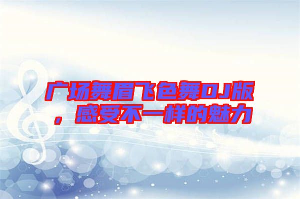 廣場(chǎng)舞眉飛色舞DJ版，感受不一樣的魅力