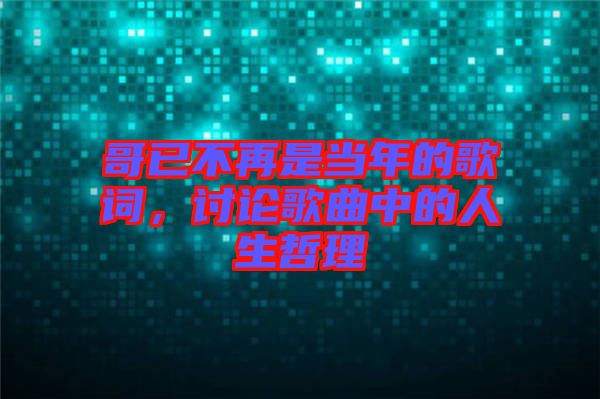哥已不再是當(dāng)年的歌詞，討論歌曲中的人生哲理