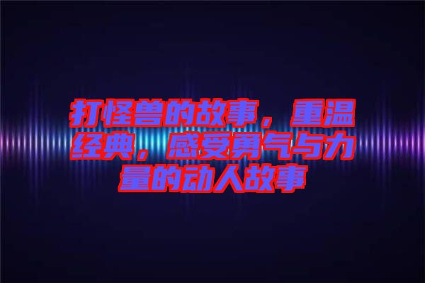 打怪獸的故事，重溫經(jīng)典，感受勇氣與力量的動人故事