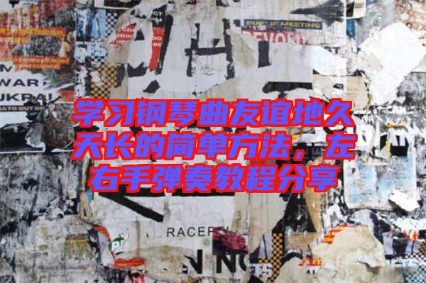 學(xué)習(xí)鋼琴曲友誼地久天長(zhǎng)的簡(jiǎn)單方法，左右手彈奏教程分享