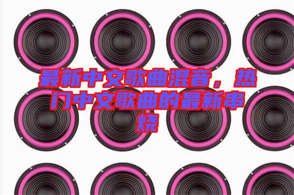 最新中文歌曲混音，熱門(mén)中文歌曲的最新串燒