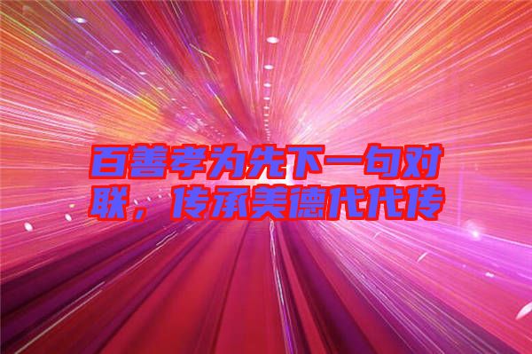 百善孝為先下一句對聯(lián)，傳承美德代代傳