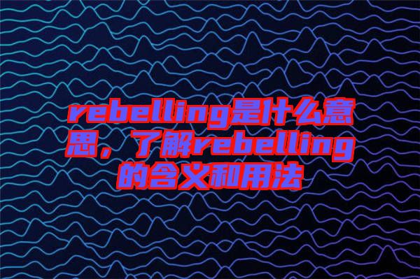 rebelling是什么意思，了解rebelling的含義和用法