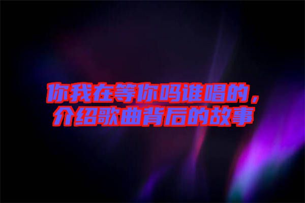 你我在等你嗎誰唱的，介紹歌曲背后的故事
