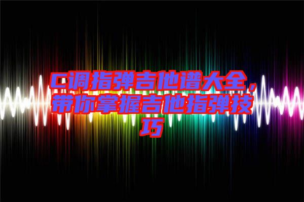 C調(diào)指彈吉他譜大全，帶你掌握吉他指彈技巧