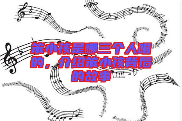 笨小孩是哪三個(gè)人唱的，介紹笨小孩背后的故事