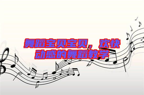舞蹈寶貝寶貝，歡快動感的舞蹈教學
