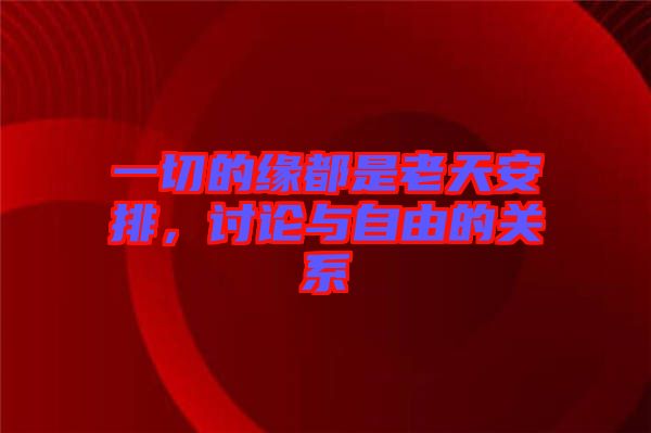 一切的緣都是老天安排，討論與自由的關系
