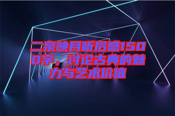 二泉映月聽后感1500字，討論古典的魅力與藝術(shù)價(jià)值