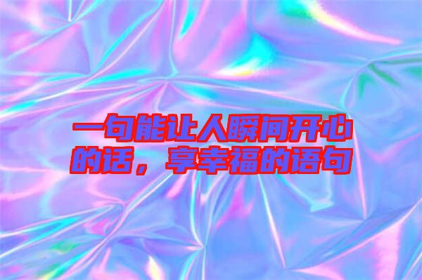 一句能讓人瞬間開心的話，享幸福的語(yǔ)句