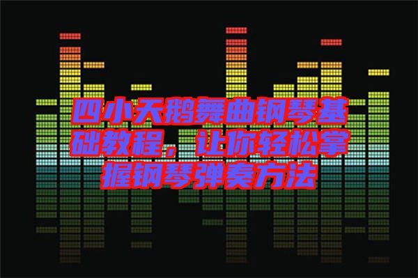 四小天鵝舞曲鋼琴基礎(chǔ)教程，讓你輕松掌握鋼琴?gòu)椬喾椒? width=