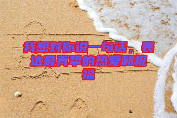 我想對你說一句話，表達最真摯的熱愛和祝福