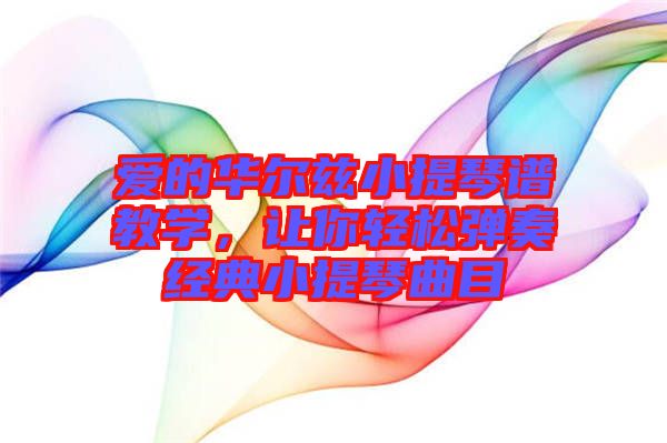 愛的華爾茲小提琴譜教學(xué)，讓你輕松彈奏經(jīng)典小提琴曲目