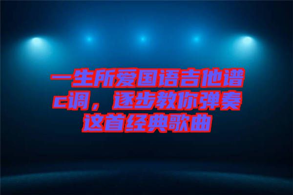一生所愛國語吉他譜c調(diào)，逐步教你彈奏這首經(jīng)典歌曲