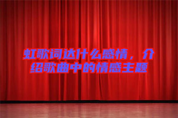 虹歌詞達(dá)什么感情，介紹歌曲中的情感主題