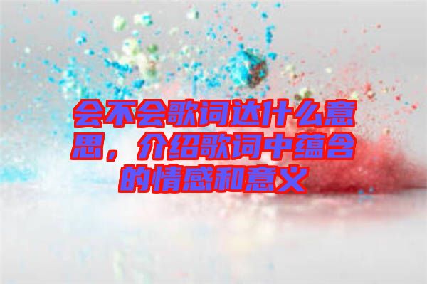 會不會歌詞達(dá)什么意思，介紹歌詞中蘊(yùn)含的情感和意義