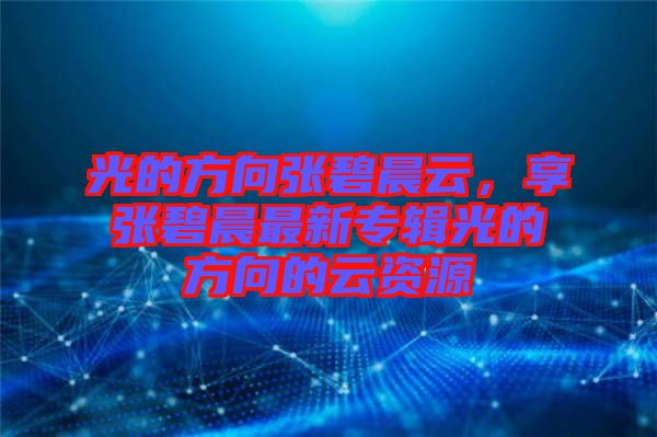 光的方向張碧晨云，享張碧晨最新專輯光的方向的云資源