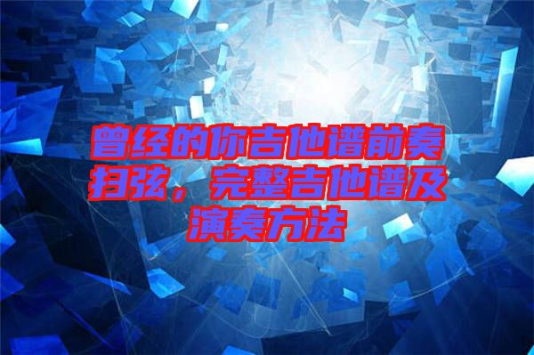 曾經(jīng)的你吉他譜前奏掃弦，完整吉他譜及演奏方法