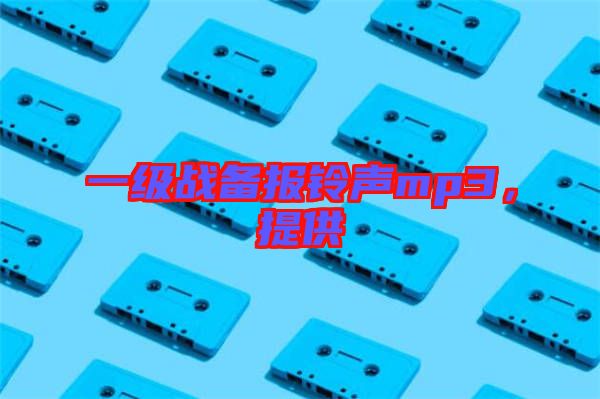 一級(jí)戰(zhàn)備報(bào)鈴聲mp3，提供