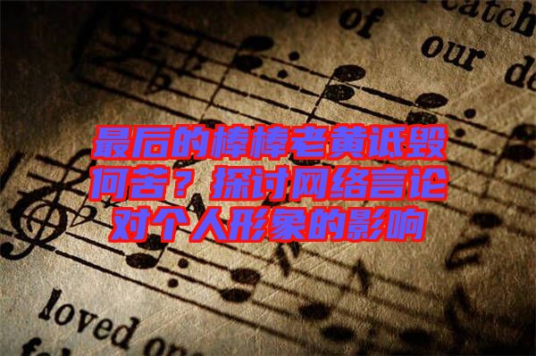 最后的棒棒老黃詆毀何苦？探討網(wǎng)絡(luò)言論對(duì)個(gè)人形象的影響