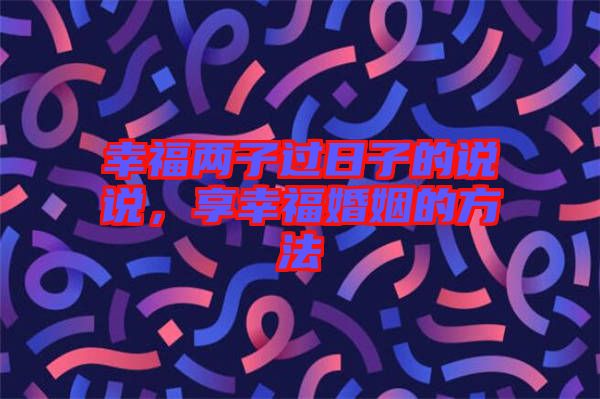 幸福兩子過日子的說說，享幸?；橐龅姆椒? width=